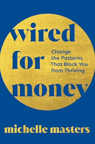 Wired for Money: Change the Patterns That Block You from Thriving by Michelle Masters
