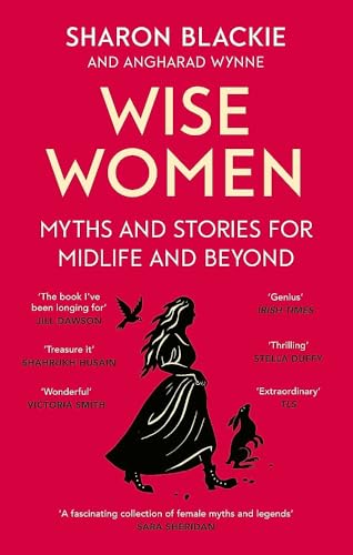 Wise Women: Myths and stories for midlife and beyond - 'Extra­ordinary . . . beautifully and vividly retold stories' TLS