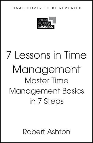 7 Lessons in Time Management: Master the Basics in 7 Steps by Robert Ashton