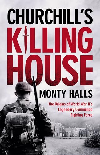 Churchill's Killing House: The Origins of World War II's Legendary Commando Fighting Force