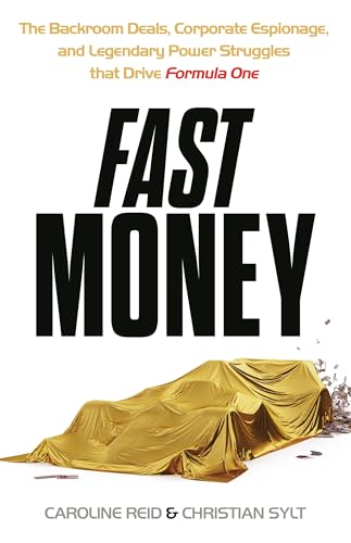 Fast Money: The Backroom Deals, Corporate Espionage, and Legendary Power Struggles that Drive Formula One by Christian Sylt And Caroline Reid