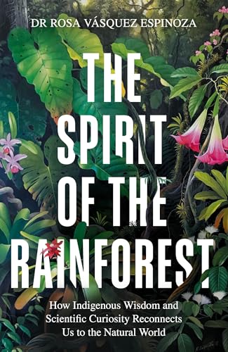 The Spirit of the Rainforest: A Journey of Discovery Through the Amazon by Dr Rosa Vasquez Espinoza