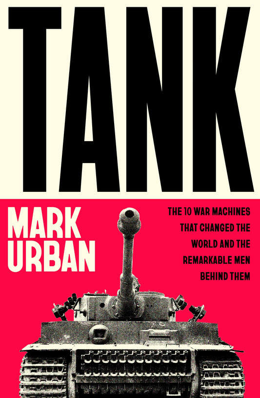 Tank: The 10 War Machines That Changed the World and the Remarkable Men Behind Them