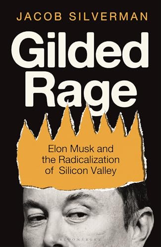 Gilded Rage: Elon Musk and the Radicalization of Silicon Valley by Jacob Silverman