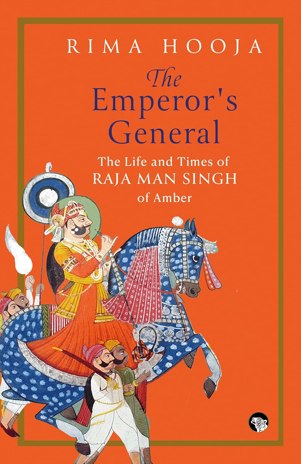 The Emperor’s General: The Life and Times of Raja Man Singh of Amber