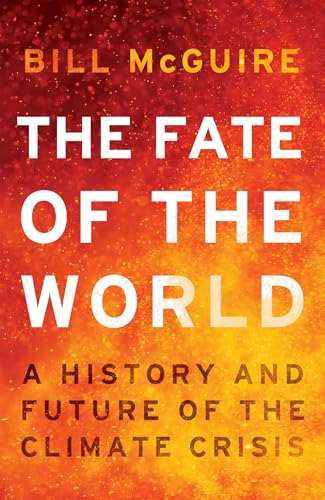 The Fate of the World: Why everything is on fire, and why it’s just the start by Bill Mcguire
