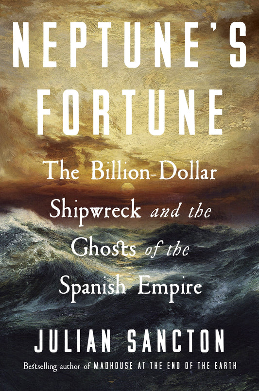 Neptunes Fortune: The Billion-Dollar Shipwreck and the Ghosts of the Spanish Empire