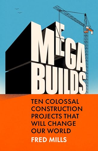 Mega Builds: Ten Colossal Construction Projects That Will Change Our World