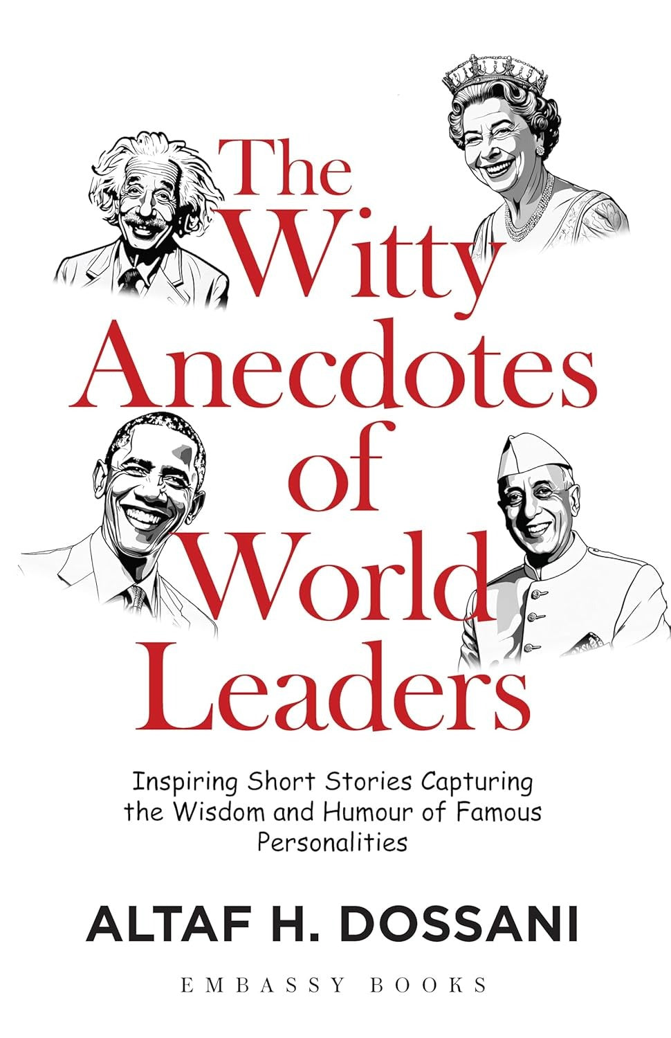 The Witty Anecdotes of World Leaders: Inspiring Short Stories Capturing the Wisdom and Humour of Famous Personalities by Altaf H. Dossani