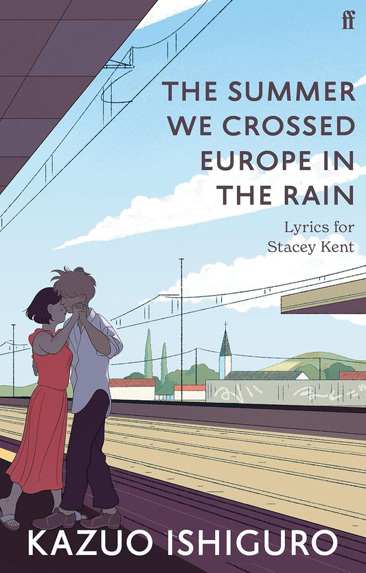 The Summer We Crossed Europe in the Rain: Lyrics for Stacey Kent by Ishiguro Kazuo