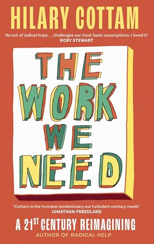 The Work We Need: 'An act of radical hope, radical listening and radical humility . . . I loved it' RORY STEWART by Hilary Cottam
