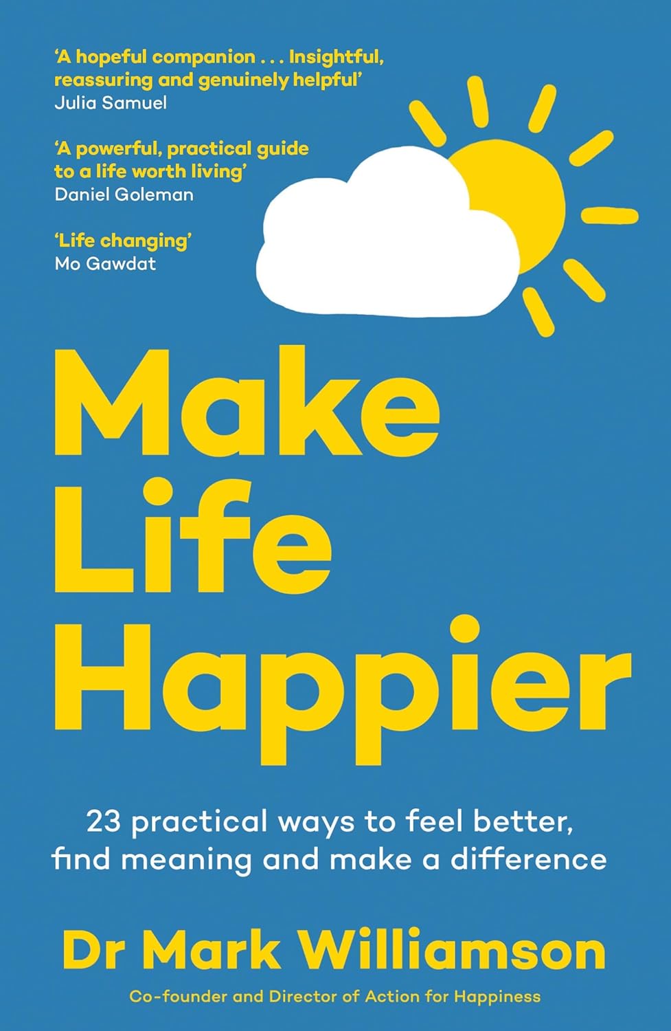Make Life Happier: 23 Practical Ways to Feel Better, Find Meaning and Make a Difference by Mark Williamson