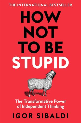 How Not To Be Stupid: The Transformative Power of Independent Thinking