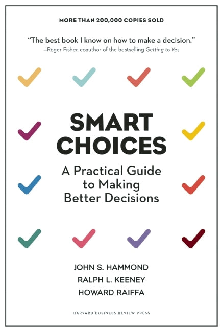 Smart Choices: A Practical Guide to Making Better Decisions by Ralph L. Keeney, Howard Raiffa John S. Hammond