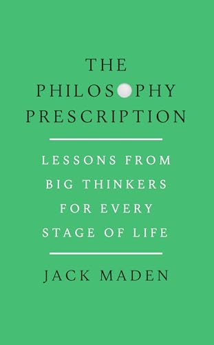 The Philosophy Prescription: Lessons from Big Thinkers for Every Stage of Life by Jack Maden