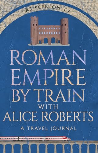 Roman Empire by Train with Alice Roberts: A Travel Journal