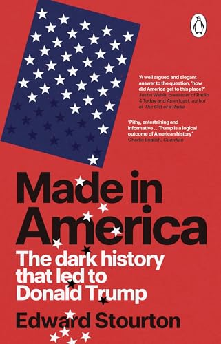Made in America: The Dark History That Led to Donald Trump by Stourton Edward