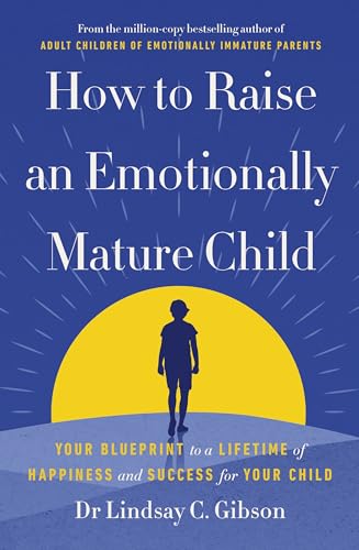 How to Raise an Emotionally Mature Child by Lindsay Gibson