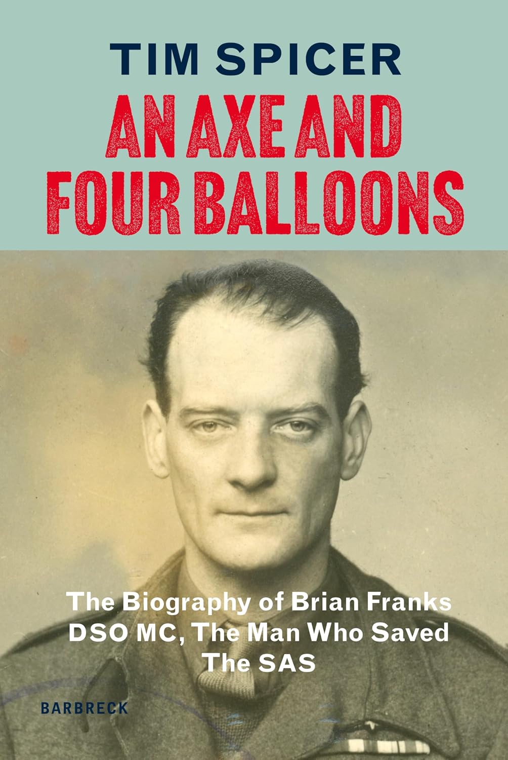 An Axe and Four Balloons: The Biography of Brian Franks DSO MC, the Man Who Saved The SAS by Tim Spicer