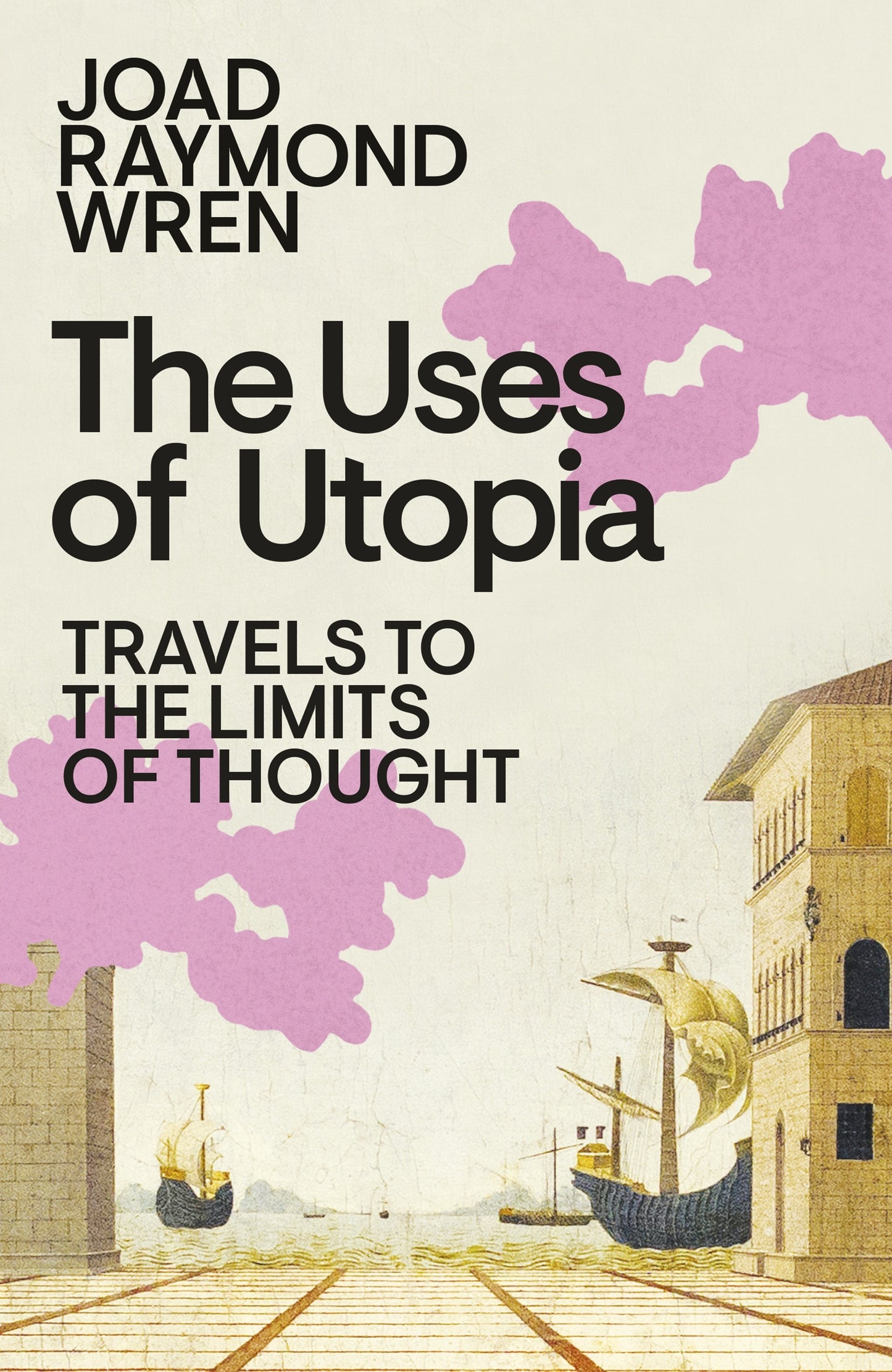 The Uses of Utopia: Travels to the Limits of Thought by Joad Raymond Wren