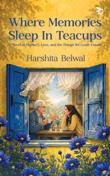 Where Memories Sleep in Teacups: A Novel of Memory, Love, and the Things We Leave Unsaid by Harshita Belwal