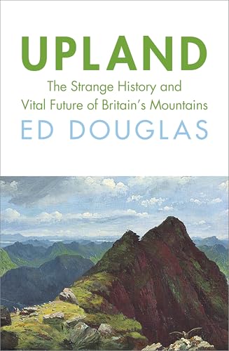 Upland: The Strange History and Vital Future of Britain’s Mountains by Ed Douglas