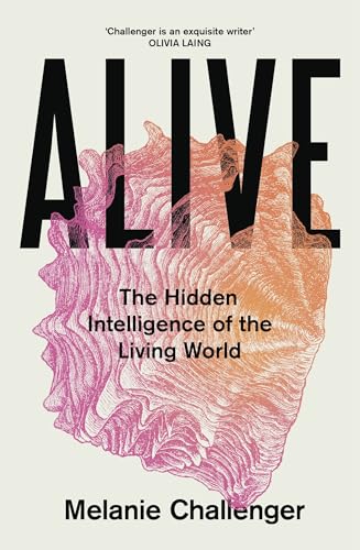 Alive: The Hidden Intelligence of the Living World by Melanie Challenger