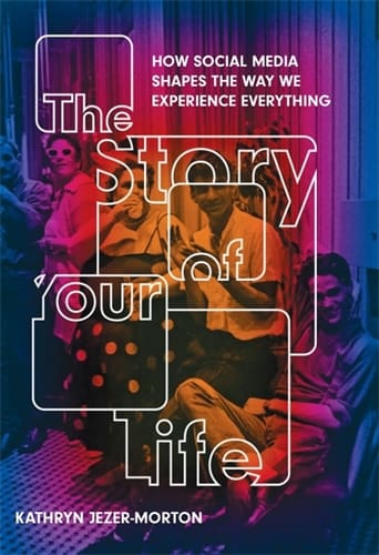 The Story of Your Life: How Social Media Shapes the Way We Experience Everything by Kathryn Jezer-Morton