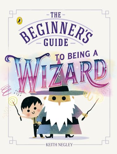 The Beginner's Guide to Being a Wizard by Keith Negley