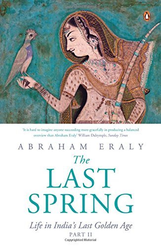 The Last Spring Part II: Life in India?s Last Golden Age by Eraly Abraham