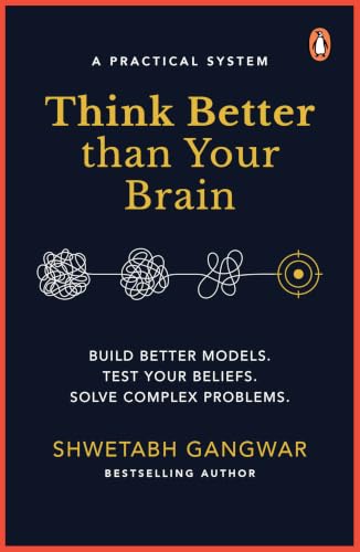 Think Better Than Your Brain: A Practical System: Build Better Models. Test Your Beliefs. Solve Complex Problems. by Shwetabh Gangwar