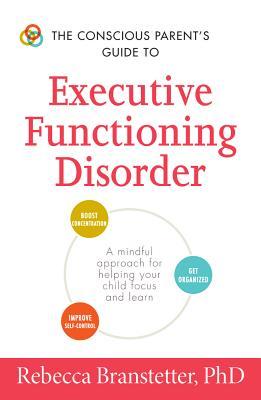 The Conscious Parent's Guide to Executive Functioning Disorder: A Mindful Approach for Helping Your child Focus and Learn