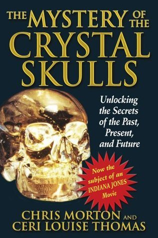 The Mystery of the Crystal Skulls: Unlocking the Secrets of the Past, Present, and Future by Chris Morton