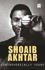Controversially Yours by Shoaib Akhtar With Anshu Dogra