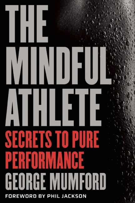 The Mindful Athlete: Secrets to Peak Performance by George Mumford