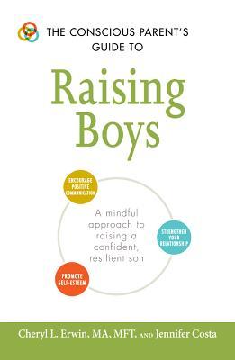The Conscious Parent's Guide to Raising Boys: A mindful approach to raising a confident, resilient son * Promote self-esteem * Encourage positive ...