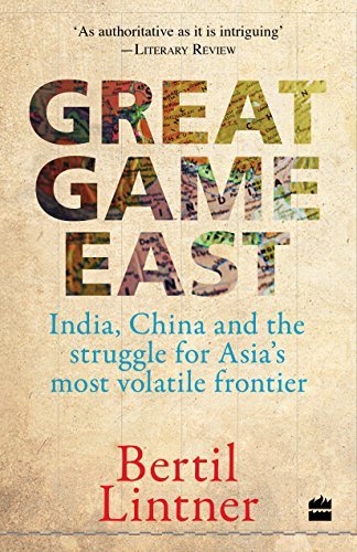 Great Game East: India, China And The Struggle For Asia's Most Volatile Frontier [Paperback] [Mar 01, 2016] Bertil Lintner by Bertil Lintner
