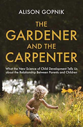 The Gardener and the Carpenter: What the New Science of Child Development Tells Us About the Relationship Between Parents and Children by Alison Gopnik