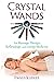 Crystal Wands: For Massage Therapy, Reflexology, and Energy Medicine