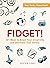 Fidget!: 101 Ways to Boost Your Creativity and Decrease Your Stress