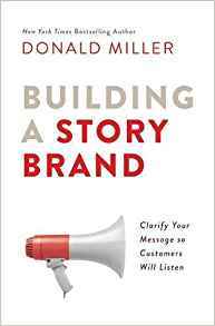 Building a StoryBrand: Clarify Your Message So Customers Will Listen by Donald Miller