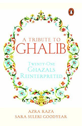 A Tribute to Ghalib: Twenty-One Ghazals Reinterpreted by Azra Raza & Sara Suleri Goodyear