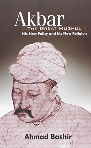 Akbar the Great Mughul: His New Policy and His New Religion by Ahmad Bashir