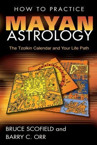 How to Practice Mayan Astrology: The Tzolkin Calendar and Your Life Path by Bruce Scofield