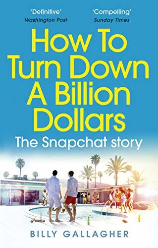 How to Turn Down a Billion Dollars: The Snapchat Story by Billy Gallagher