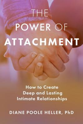The Power of Attachment: How to Create Deep and Lasting Intimate Relationships by Diane Poole Heller