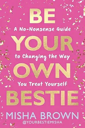 Be Your Own Bestie: A No-Nonsense Guide to Changing the Way You Treat Yourself