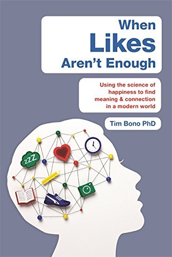 When Likes Aren't Enough: Using the science of happiness to find meaning and connection in a modern world by Tim Bono