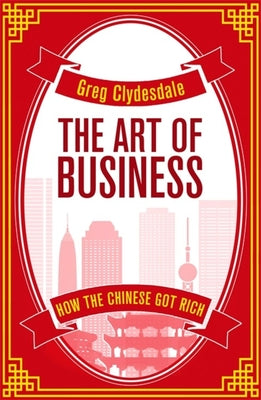 The Art of Business: How the Chinese Got Rich [Paperback] [Sep 14, 2017] Clydesdale, Greg by Greg Clydesdale