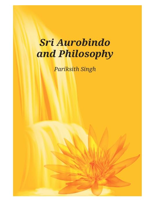 Sri Aurobindo and Philosophy by Pariksith Singh